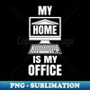 My Home is my Office - Funny Work from Home Gift - Creative Sublimation PNG Download