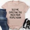 Silly Me Expecting Too Much From People Again Tee (3).jpg