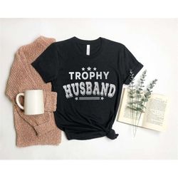 Trophy Husband Shirt, Gift for Him, Funny Husband Shirt, Fathers Day Shirt, Anniversary Gift for Him, Gift for Husband,