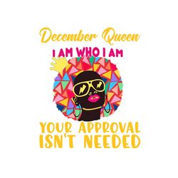 December queen I am who I am your approval isn't needed svg, born in December svg, December queen svg, December black qu