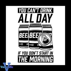 You Cant Drink All Day If You Dont Start In The Morning SVG, Drink Beer SVG,svg cricut, silhouette svg files, cricut svg
