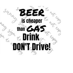 Beer is Cheaper than Gas. Drink DONT Drive PNG SVG instant download great for window decal