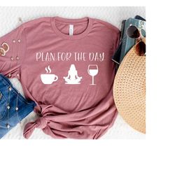 Plan For The Day Shirt, Coffee Yoga Wine Shirt, Spiritual Shirt, Hippie Shirt, Boho, Birthday Gifts For Her, Energy Heal