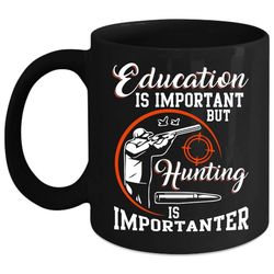 Education Is Important Coffee Mug, Hunting Is Importanter Coffee Cup