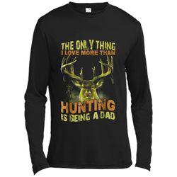 Father the only thing I love more than hunting is being a da Long Sleeve Moisture Absorbing Shirt