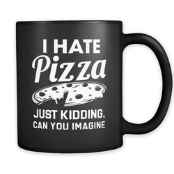 I Hate Pizza Just Kidding Mug, Funny Pizza Mug