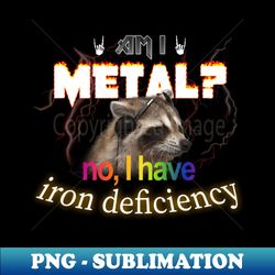 Am I Metal No I Have Iron Deficiency Meme - Decorative Sublimation PNG File - Unleash Your Inner Rebellion