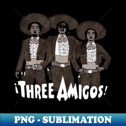 Three Amigos - Decorative Sublimation PNG File - Boost Your Success with this Inspirational PNG Download