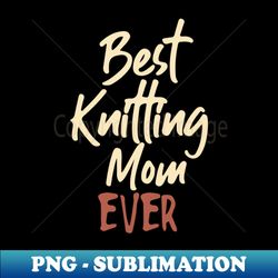 Best Knitting Mom Ever - Decorative Sublimation PNG File - Perfect for Sublimation Mastery