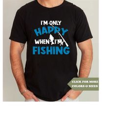 Mens Fishing Tshirt, Funny Fishing Shirt, Fishing Graphic Tee, Fisherman Gifts, Present For fisherman, Only Happy When F