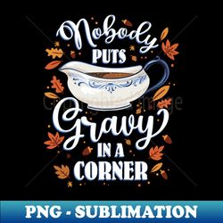 Nobody puts Gravy in the Corner - Funny Thanksgiving Graphic - Elegant Sublimation PNG Download - Add a Festive Touch to Every Day