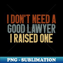 I Dont Need a Good Lawyer I Raised One Cute Law School Gift Idea  Birthday Gifts Vintage Design - PNG Transparent Digital Download File for Sublimation - Perfect for Sublimation Art