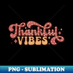 Thankful Vibes Retro Groovy Thanksgiving Graphic - Vintage Sublimation PNG Download - Fashionable and Fearless