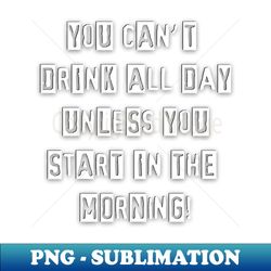 You Cant Drink all Day - Premium Sublimation Digital Download - Transform Your Sublimation Creations