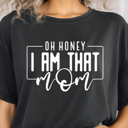 Oh Honey I Am That Mom Svg Png Files, Funny Mom Svg, Mama mommy mom bruh svg, Mom Life svg, Mom Svg, Mothers Day Svg, Mo