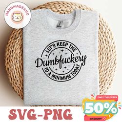 Let's Keep The Dumbfuckery To a Minimum Today svg,Funny Svg,Sarcastic Svg,Sarcasm Svg,Friend birthday Gift,