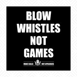 Blow whistles not games make calls not apologies svg