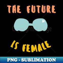 the future is female - Unique Sublimation PNG Download