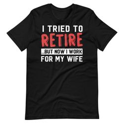 Funny Retired Husband Shirt, Retired Father Gift, Relationship Quote Shirt, Funny Husband Quote, Working Husband Shirt,
