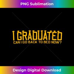 Graduation Gifts For Her & Him 2022 Can I Go Back to Bed Now - Sophisticated PNG Sublimation File - Channel Your Creative Rebel