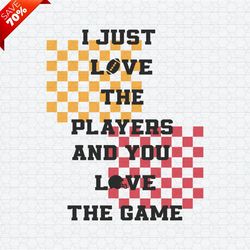I Just Love The Players And You Love The Game SVG