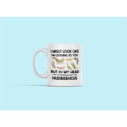 Nudibranch Mug, Nudibranch Gifts, I Might Look Like I'm Listening to You but in My Head I'm Thinking About Nudibranchs
