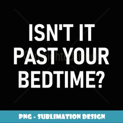 Isn't It Past Your Bedtime, Funny, Joke, Sarcastic, Family - Trendy Sublimation Digital Download