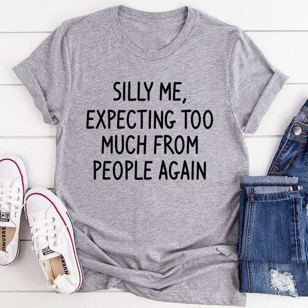 Silly Me Expecting Too Much From People Again Tee (2).jpg