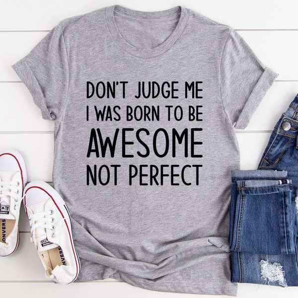 Don't Judge Me I Was Born To Be Awesome Not Perfect Tee2.jpg