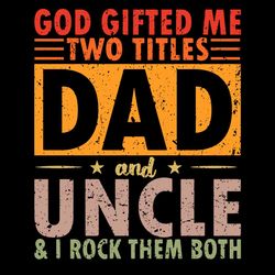 God Gifted Me Two Titles Dad and UNCLE & I ROCK THEM BOTH Svg