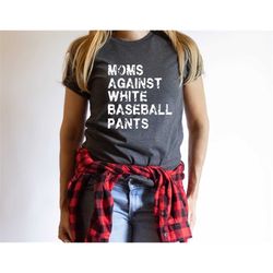 Moms Against White Baseball Pants, Baseball Mom Shirt, Baseball Game Day t-shirt for Moms, Funny Baseball Mom Shirt, Bas