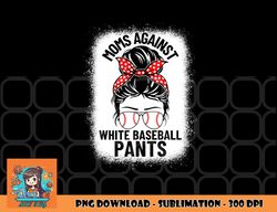 Moms Against White Baseball Pants Baseball Messy Bun Mom png, digital download copy