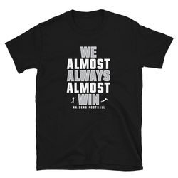 We Almost Always Almost Win - Funny Raiders football shirt - Short-Sleeve Unisex T-Shirt
