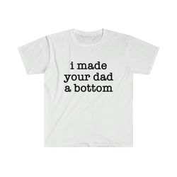 Funny Y2K TShirt - I Made Your Dad a Bottom 2000s Celebrity Parody Tee - Gift Shirt