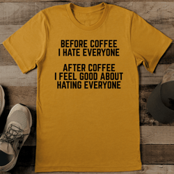 before coffee i hate everyone after coffee tee