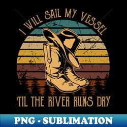 I Will Sail My Vessel til The River Runs Dry Cowboy Boots And Hat - Decorative Sublimation PNG File - Capture Imagination with Every Detail