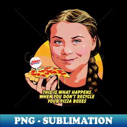 This Is What Happens When You Dont Recycle Your Pizza Boxes - PNG Sublimation Digital Download - Fashionable and Fearless
