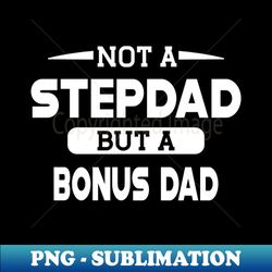 Step Dad - Not a stepdad but a bonus dad - Professional Sublimation Digital Download - Add a Festive Touch to Every Day