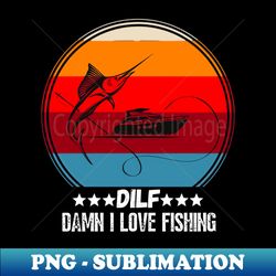 DILF Damn I love Fishing Funny Fishing Lover Gift - PNG Transparent Digital Download File for Sublimation - Create with Confidence