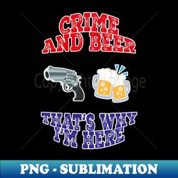 Crime and beer thats why Im here funny movie quote - Signature Sublimation PNG File - Revolutionize Your Designs