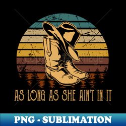 As Long As She Aint In It Boots And Hat Cowgirl Vintage Music - Instant PNG Sublimation Download - Perfect for Personalization