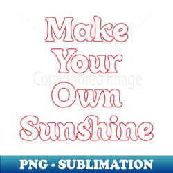 MAKE YOUR OWN SUNSHINE  MOTIVATION QUOTES - High-Quality PNG Sublimation Download - Perfect for Sublimation Mastery