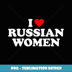 I Love Russian Women - Instant PNG Sublimation Download