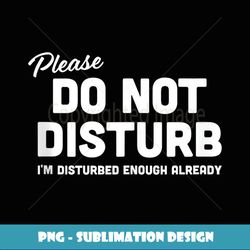 Do Not Disturb I'm Disturbed Enough Already Sarcasm Tank Top - Exclusive Sublimation Digital File