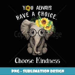 You Always Have A Choice Choose Kindness Elephant - Exclusive PNG Sublimation Download