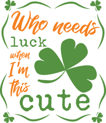 Who Needs Luck Svg, St. Patrick's day SVG, Saint Patricks SVG, Lucky SVG, Irish SVG, Shamrock Svg, Instant download