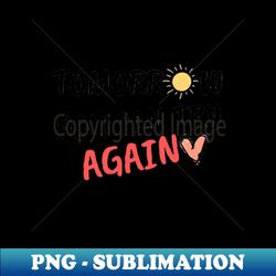 Tomorrow You Can Try Again - Instant PNG Sublimation Download - Capture Imagination with Every Detail