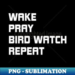 Wake Pray Bird Watching Repeat Gift for Men and Women - Premium PNG Sublimation File - Vibrant and Eye-Catching Typography
