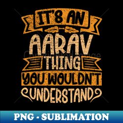 Its An Aarav Thing You Wouldnt Understand - Special Edition Sublimation PNG File - Fashionable and Fearless