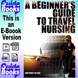 A Beginner's Guide to Travel Nursing By Erin Perry, R. N., BSN